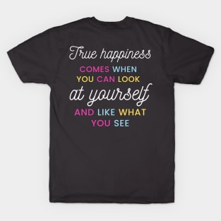 True happiness comes when you can look at yourself and like what you see T-Shirt